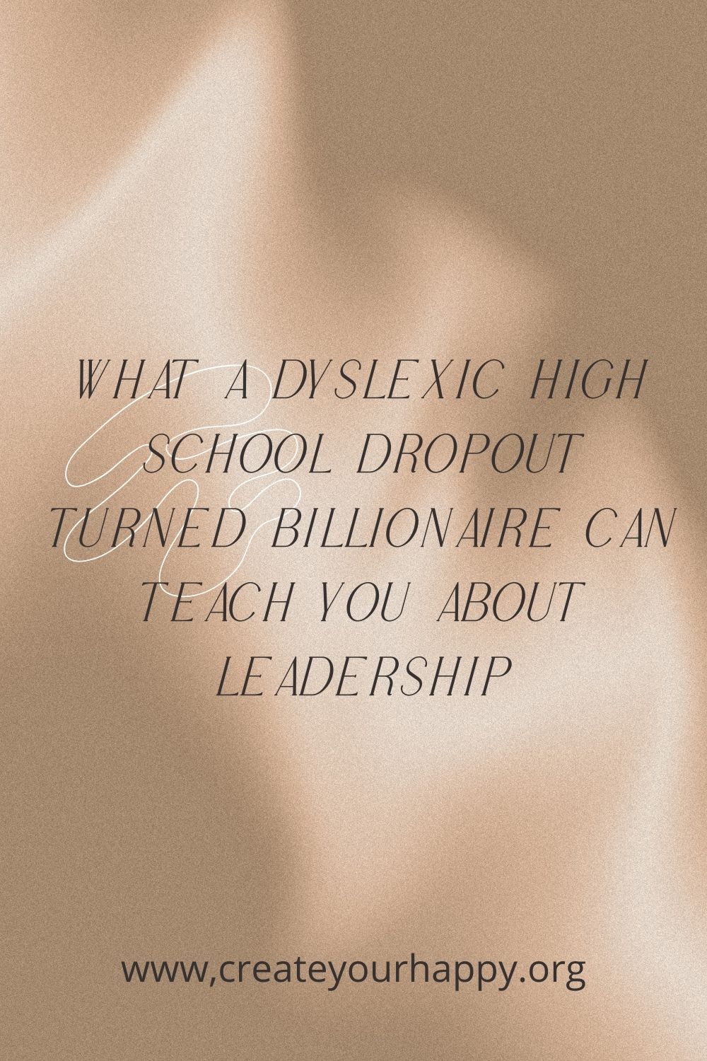 What a Dyslexic High School Dropout Turned Billionaire Can Teach You About Leadership